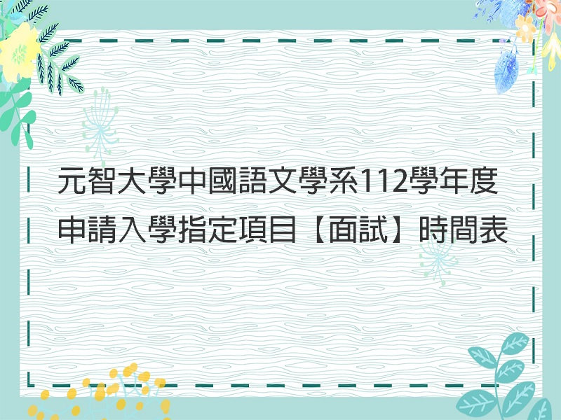【招生公告】元智大學中國語文學系112學年度大學申請入學指定項目【面試】時間表
